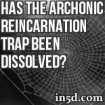 Has The Archonic Reincarnation Trap Been Dissolved?
