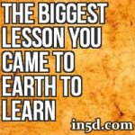 The Biggest Lesson You Came To Earth To Learn